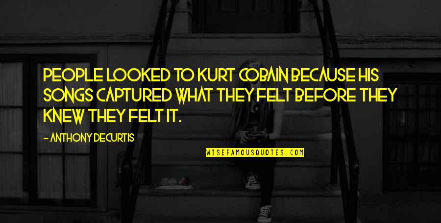 Allevare Lombrichi Quotes By Anthony DeCurtis: People looked to Kurt Cobain because his songs