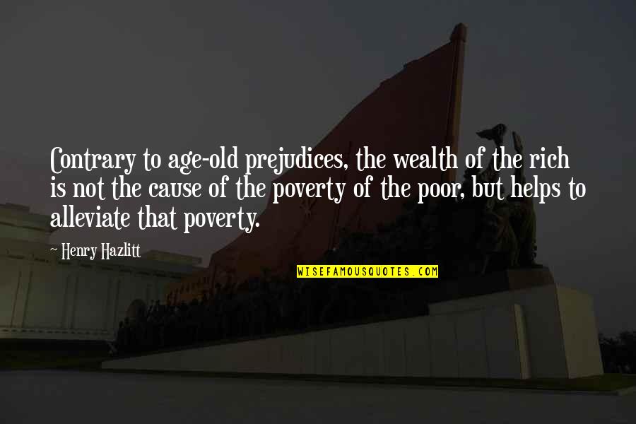 Alleviate Poverty Quotes By Henry Hazlitt: Contrary to age-old prejudices, the wealth of the