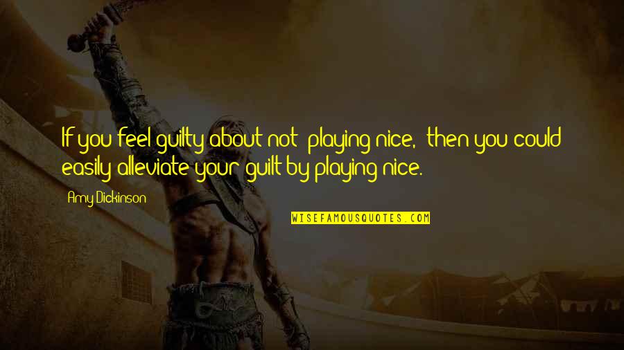 Alleviate Quotes By Amy Dickinson: If you feel guilty about not "playing nice," Alleviate Quotes By Amy Dickinson: If you feel guilty about not "playing nice,"