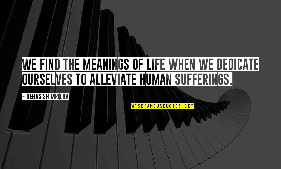 Alleviate Quotes By Debasish Mridha: We find the meanings of life when we Alleviate Quotes By Debasish Mridha: We find the meanings of life when we