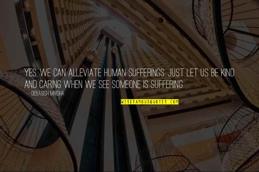 Alleviate Quotes By Debasish Mridha: Yes, we can alleviate human sufferings. Just let Alleviate Quotes By Debasish Mridha: Yes, we can alleviate human sufferings. Just let