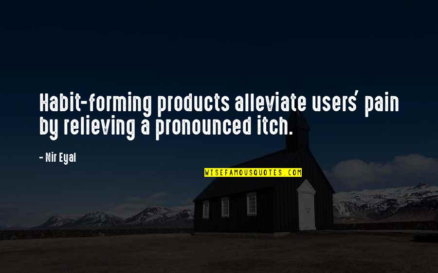 Alleviate Quotes By Nir Eyal: Habit-forming products alleviate users' pain by relieving a