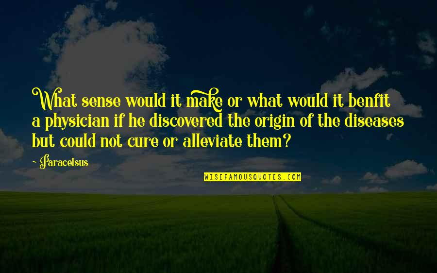 Alleviate Quotes By Paracelsus: What sense would it make or what would Alleviate Quotes By Paracelsus: What sense would it make or what would