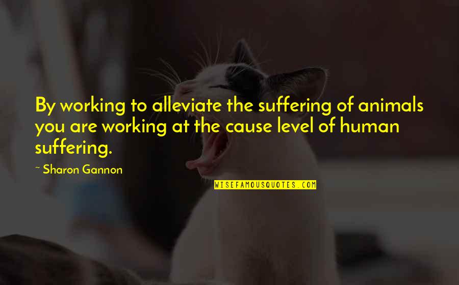 Alleviate Quotes By Sharon Gannon: By working to alleviate the suffering of animals Alleviate Quotes By Sharon Gannon: By working to alleviate the suffering of animals