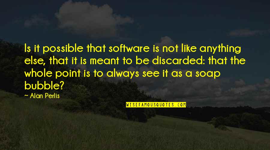 Alleviates Quotes By Alan Perlis: Is it possible that software is not like