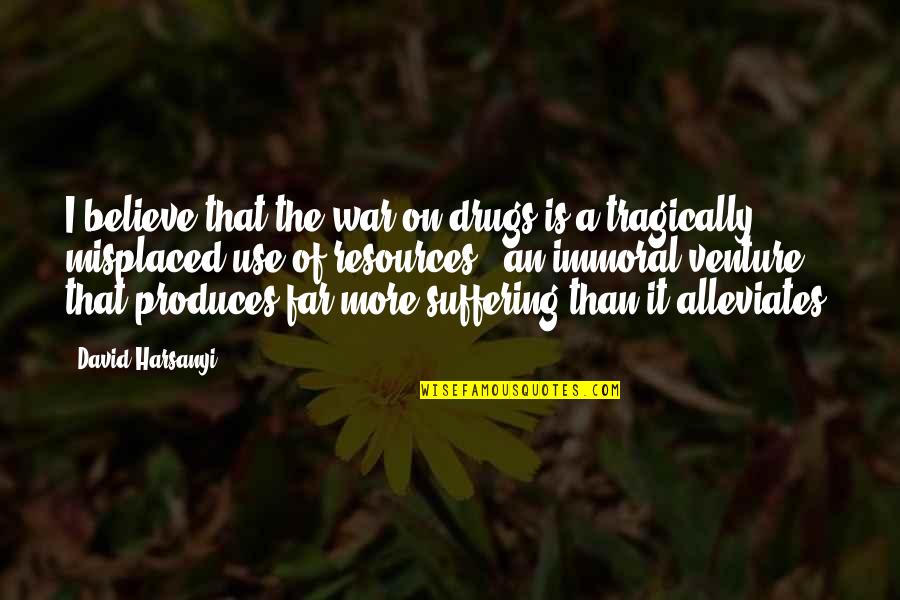 Alleviates Quotes By David Harsanyi: I believe that the war on drugs is Alleviates Quotes By David Harsanyi: I believe that the war on drugs is