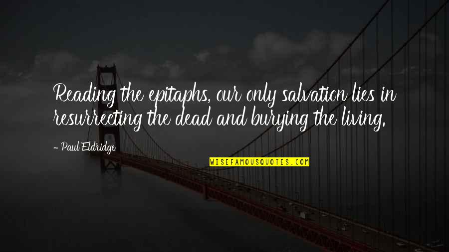 Alleviates Quotes By Paul Eldridge: Reading the epitaphs, our only salvation lies in Alleviates Quotes By Paul Eldridge: Reading the epitaphs, our only salvation lies in