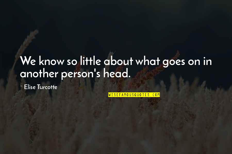Alleviating Quotes By Elise Turcotte: We know so little about what goes on Alleviating Quotes By Elise Turcotte: We know so little about what goes on