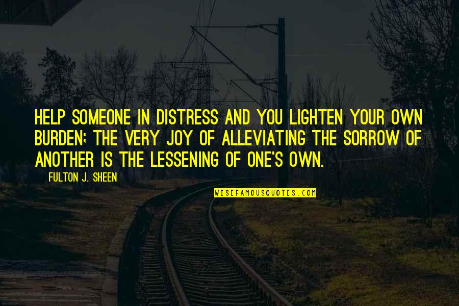 Alleviating Quotes By Fulton J. Sheen: Help someone in distress and you lighten your