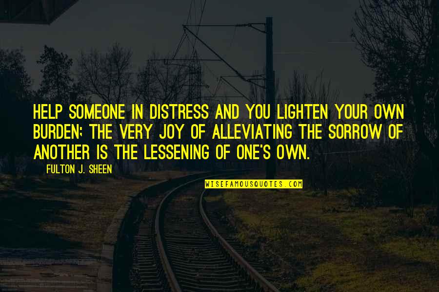 Alleviating Quotes By Fulton J. Sheen: Help someone in distress and you lighten your Alleviating Quotes By Fulton J. Sheen: Help someone in distress and you lighten your