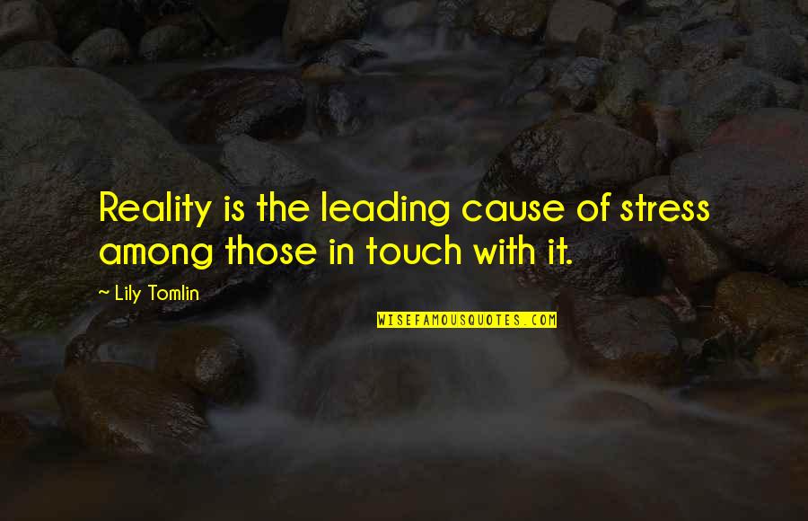Alleviating Quotes By Lily Tomlin: Reality is the leading cause of stress among
