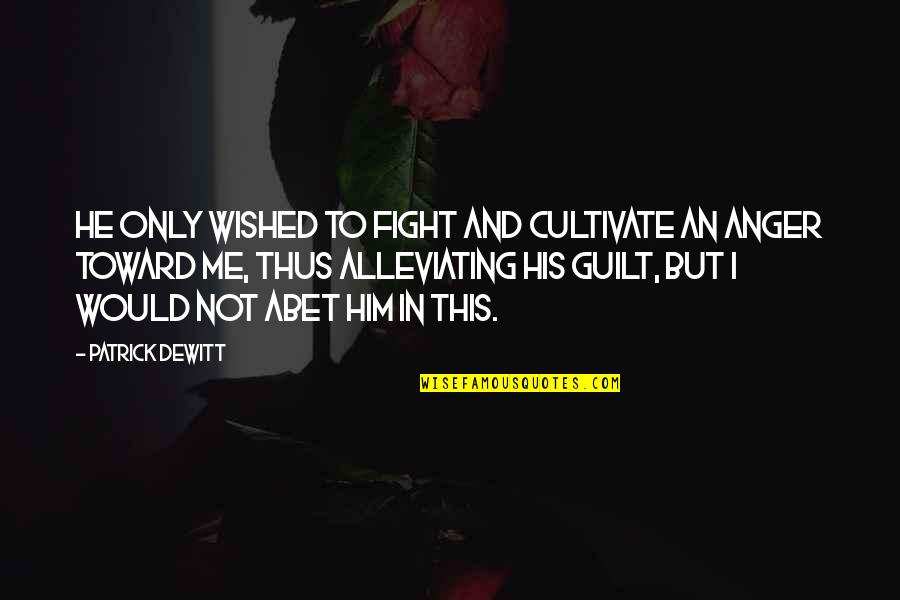 Alleviating Quotes By Patrick DeWitt: He only wished to fight and cultivate an Alleviating Quotes By Patrick DeWitt: He only wished to fight and cultivate an