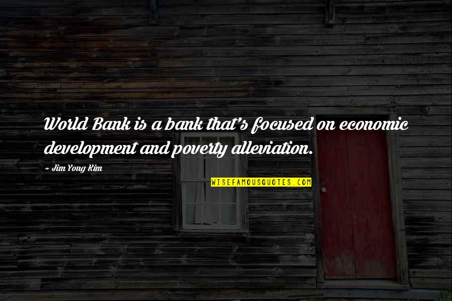 Alleviation Quotes By Jim Yong Kim: World Bank is a bank that's focused on