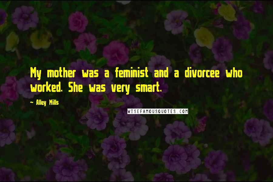 Alley Mills quotes: My mother was a feminist and a divorcee who worked. She was very smart.