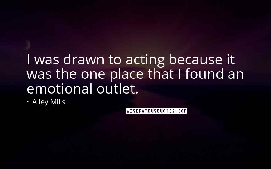 Alley Mills quotes: I was drawn to acting because it was the one place that I found an emotional outlet.