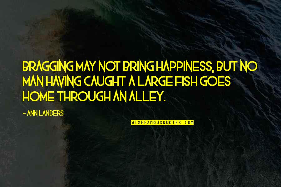 Alley Quotes By Ann Landers: Bragging may not bring happiness, but no man