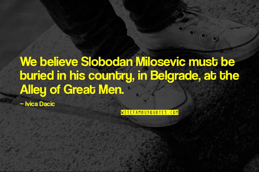 Alley Quotes By Ivica Dacic: We believe Slobodan Milosevic must be buried in