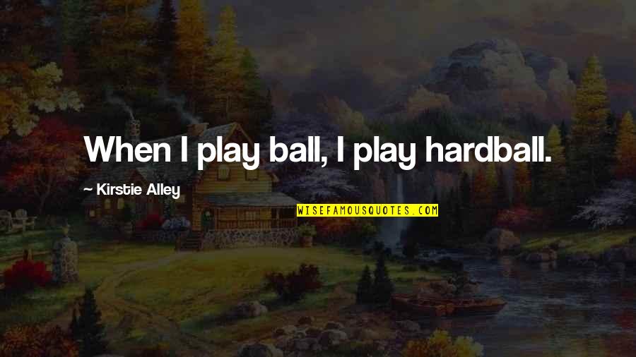 Alley Quotes By Kirstie Alley: When I play ball, I play hardball.
