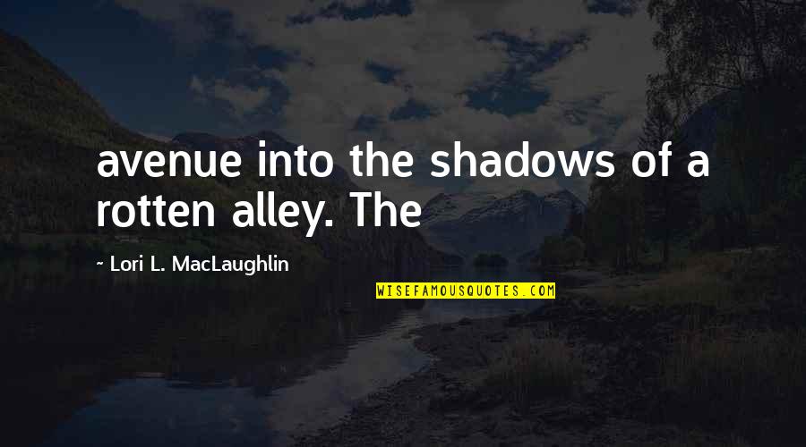 Alley Quotes By Lori L. MacLaughlin: avenue into the shadows of a rotten alley.
