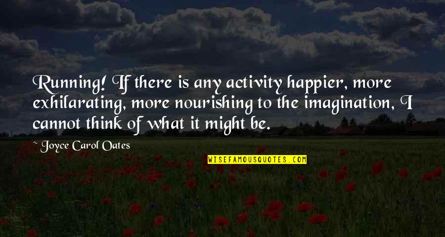 Alleyed His Fears Quotes By Joyce Carol Oates: Running! If there is any activity happier, more