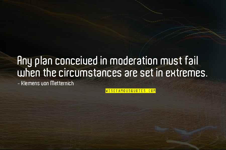 Alleyed His Fears Quotes By Klemens Von Metternich: Any plan conceived in moderation must fail when