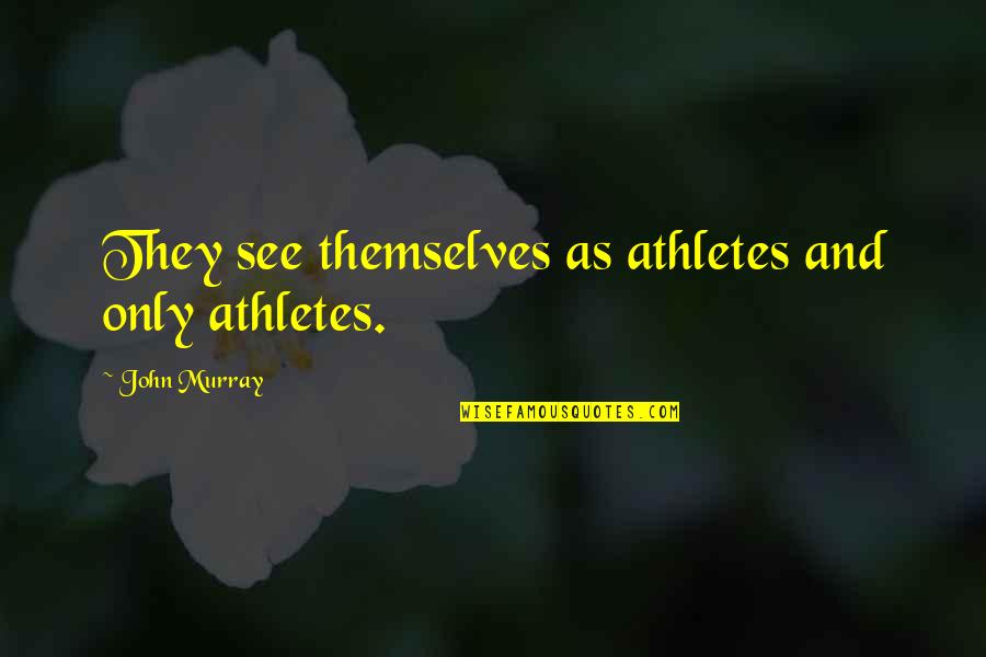 Alleyne Pronunciation Quotes By John Murray: They see themselves as athletes and only athletes. Alleyne Pronunciation Quotes By John Murray: They see themselves as athletes and only athletes.