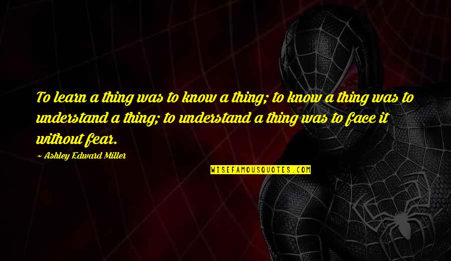 Alleynes Academy Quotes By Ashley Edward Miller: To learn a thing was to know a