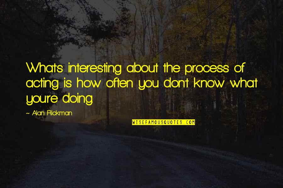Alleyns Hub Quotes By Alan Rickman: What's interesting about the process of acting is Alleyns Hub Quotes By Alan Rickman: What's interesting about the process of acting is
