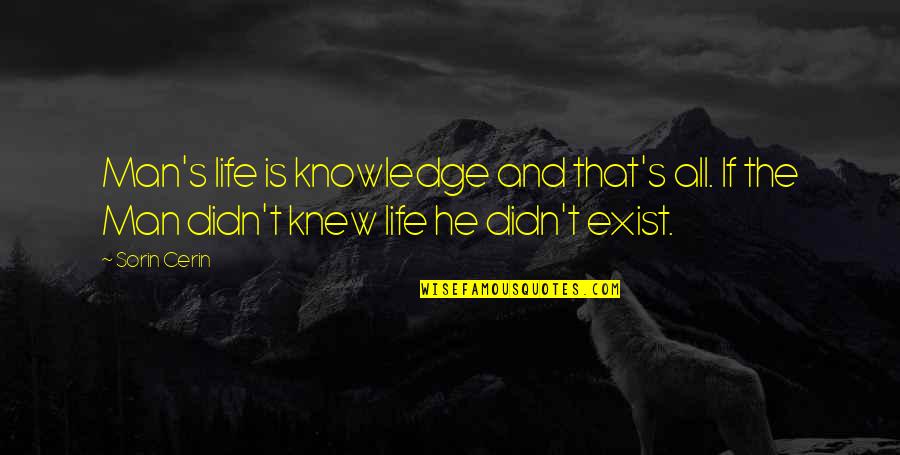 Alleyns Hub Quotes By Sorin Cerin: Man's life is knowledge and that's all. If