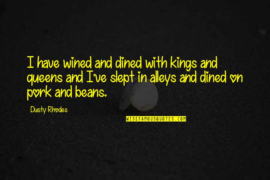 Alleys Quotes By Dusty Rhodes: I have wined and dined with kings and