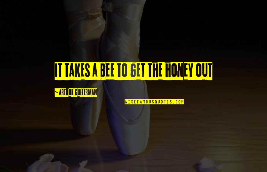 Alleyways Quotes By Arthur Guiterman: It takes a bee to get the honey