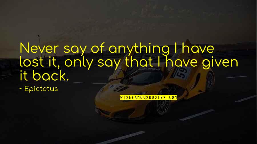 Allgayer Incorporated Quotes By Epictetus: Never say of anything I have lost it,