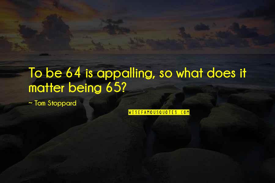 Allgemeines Quotes By Tom Stoppard: To be 64 is appalling, so what does
