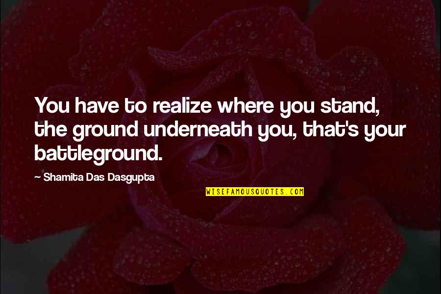 Allgrove School Quotes By Shamita Das Dasgupta: You have to realize where you stand, the Allgrove School Quotes By Shamita Das Dasgupta: You have to realize where you stand, the
