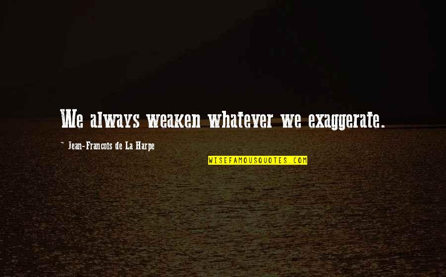 Allgrowth Quotes By Jean-Francois De La Harpe: We always weaken whatever we exaggerate. Allgrowth Quotes By Jean-Francois De La Harpe: We always weaken whatever we exaggerate.