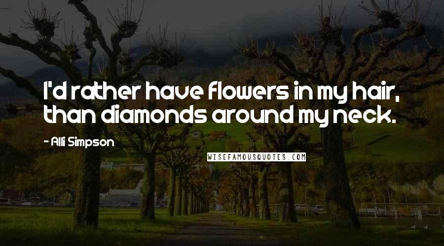 Alli Simpson quotes: I'd rather have flowers in my hair, than diamonds around my neck.