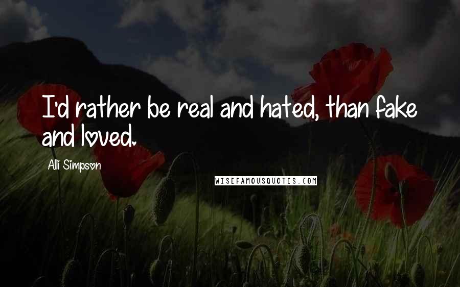 Alli Simpson quotes: I'd rather be real and hated, than fake and loved.