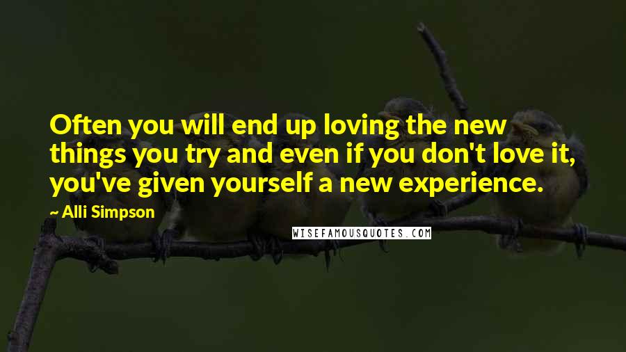 Alli Simpson quotes: Often you will end up loving the new things you try and even if you don't love it, you've given yourself a new experience.