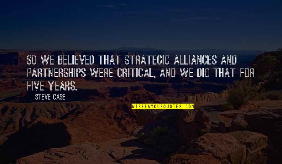 Alliance Quotes By Steve Case: So we believed that strategic alliances and partnerships Alliance Quotes By Steve Case: So we believed that strategic alliances and partnerships