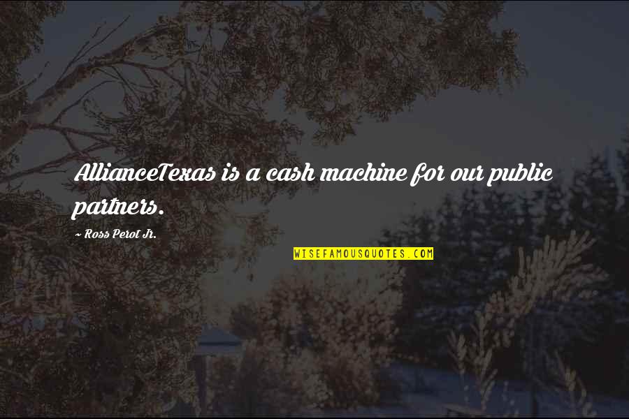 Alliancetexas Quotes By Ross Perot Jr.: AllianceTexas is a cash machine for our public