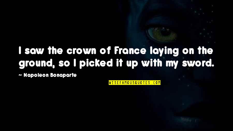 Allicen Quotes By Napoleon Bonaparte: I saw the crown of France laying on