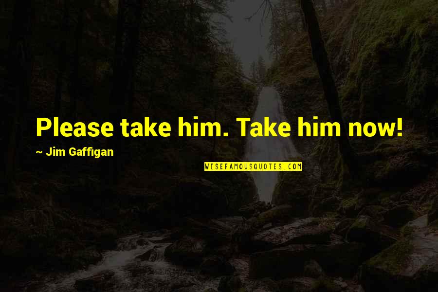 Allicette Quotes By Jim Gaffigan: Please take him. Take him now! Allicette Quotes By Jim Gaffigan: Please take him. Take him now!