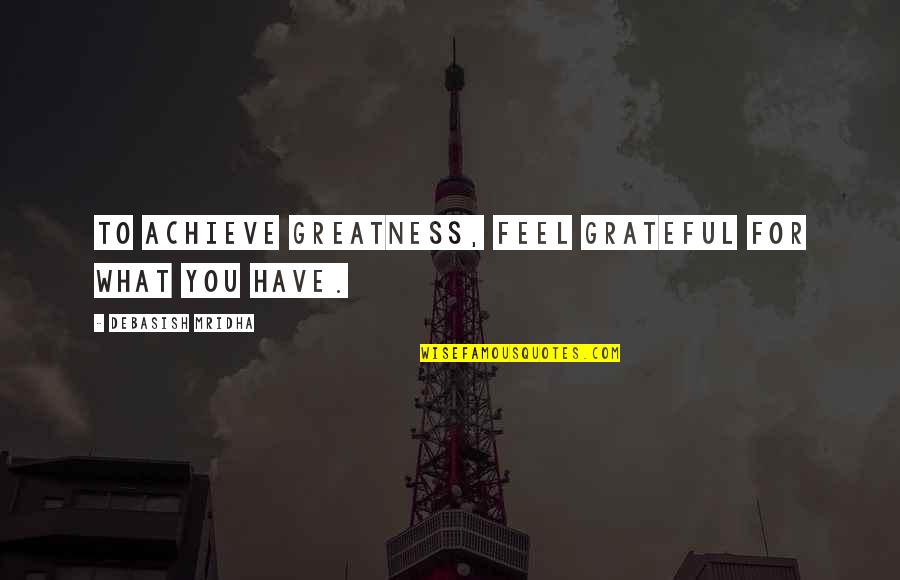 Allie Becksrtom Quotes By Debasish Mridha: To achieve greatness, feel grateful for what you Allie Becksrtom Quotes By Debasish Mridha: To achieve greatness, feel grateful for what you