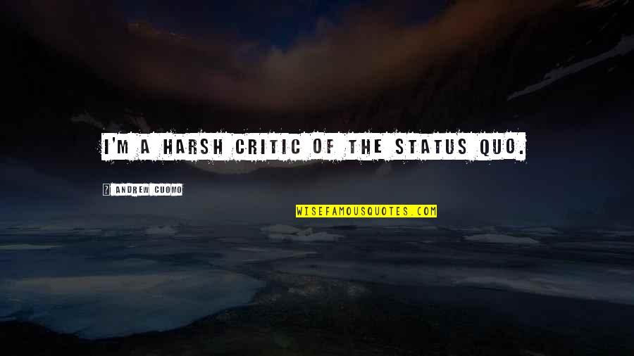 Allie Beckstrom Quotes By Andrew Cuomo: I'm a harsh critic of the status quo. Allie Beckstrom Quotes By Andrew Cuomo: I'm a harsh critic of the status quo.