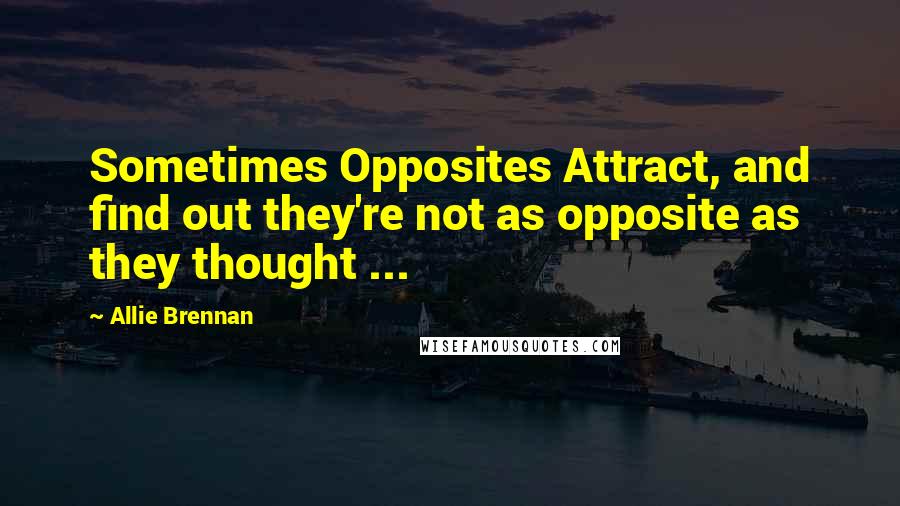 Allie Brennan quotes: Sometimes Opposites Attract, and find out they're not as opposite as they thought ...