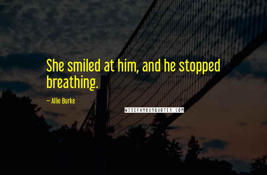 Allie Burke quotes: She smiled at him, and he stopped breathing.
