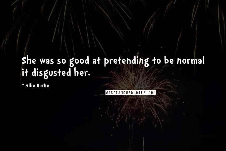 Allie Burke quotes: She was so good at pretending to be normal it disgusted her.