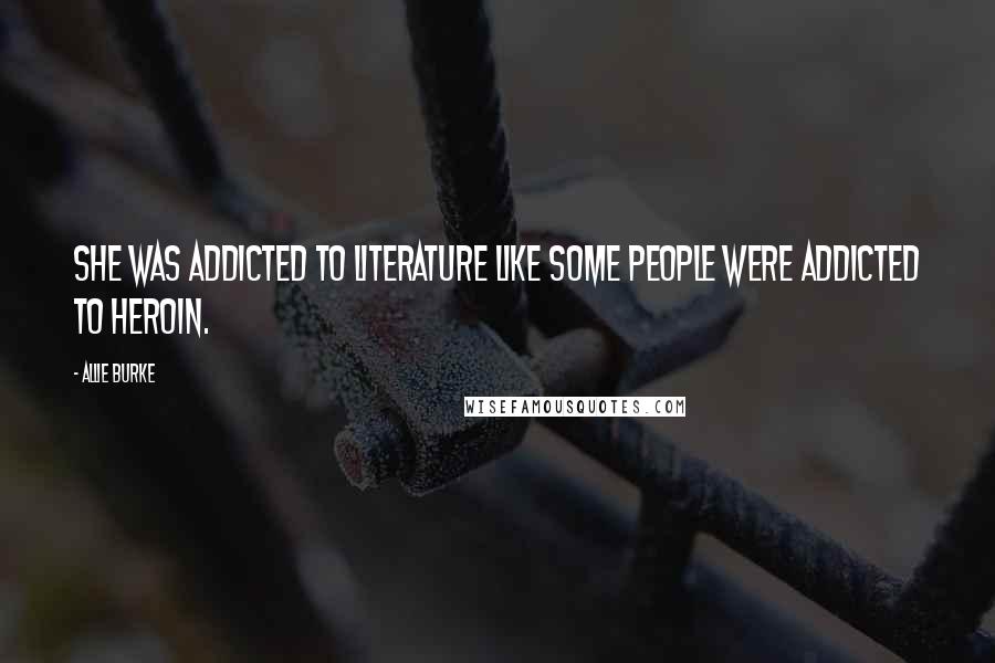 Allie Burke quotes: She was addicted to literature like some people were addicted to heroin.