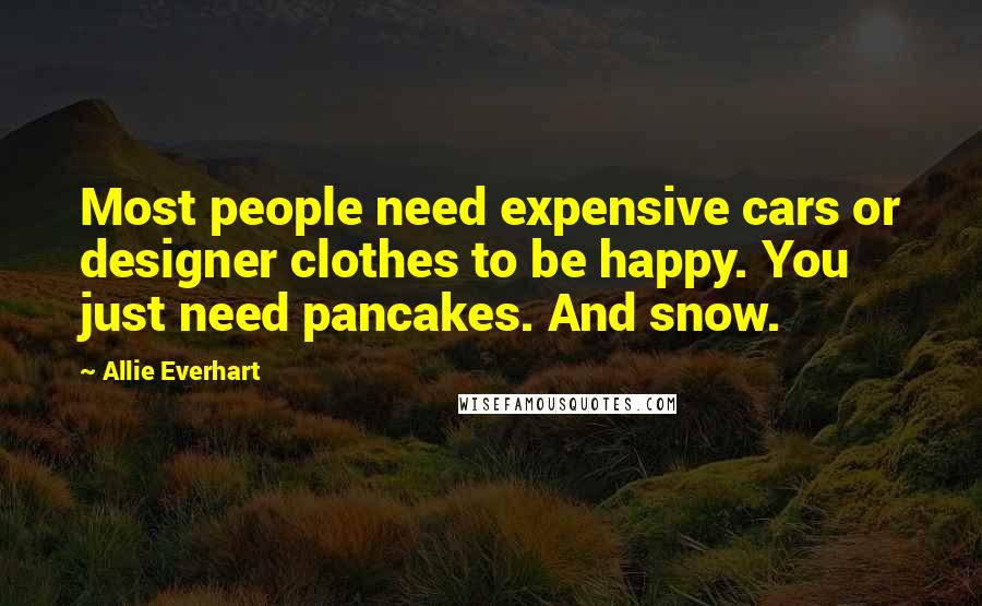 Allie Everhart quotes: Most people need expensive cars or designer clothes to be happy. You just need pancakes. And snow.