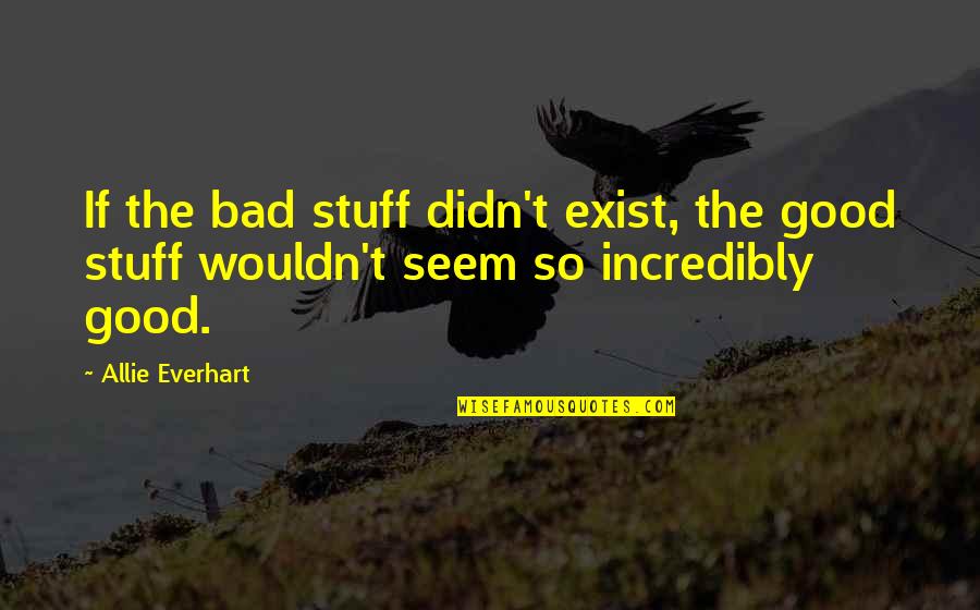 Allie Everhart Quotes By Allie Everhart: If the bad stuff didn't exist, the good